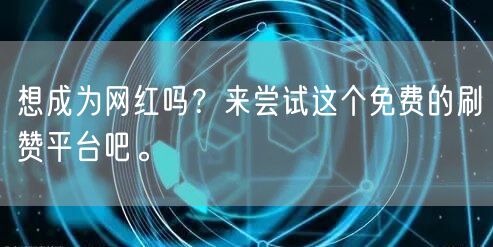 想成为网红吗？来尝试这个免费的刷赞平台吧。