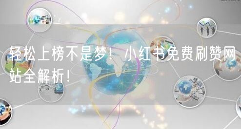 轻松上榜不是梦！小红书免费刷赞网站全解析！