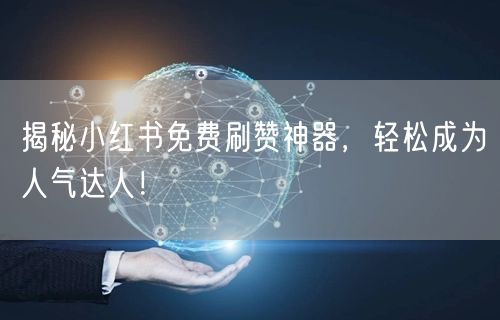 揭秘小红书免费刷赞神器，轻松成为人气达人！