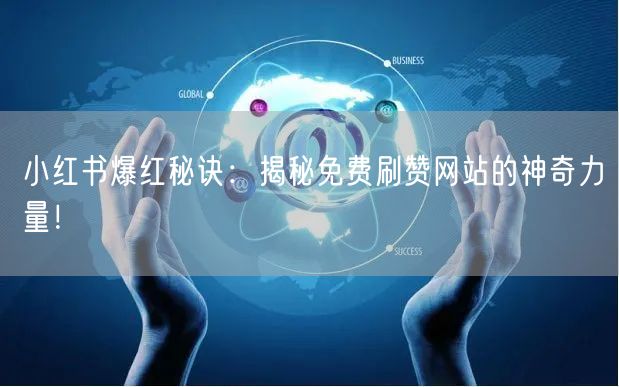 小红书爆红秘诀：揭秘免费刷赞网站的神奇力量！