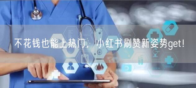 不花钱也能上热门，小红书刷赞新姿势get！