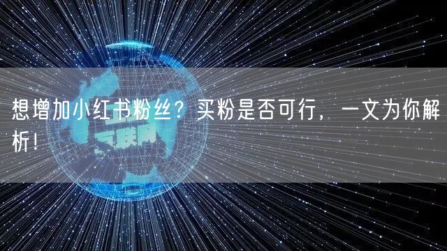 想增加小红书粉丝？买粉是否可行，一文为你解析！
