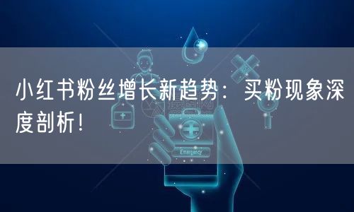 小红书粉丝增长新趋势：买粉现象深度剖析！