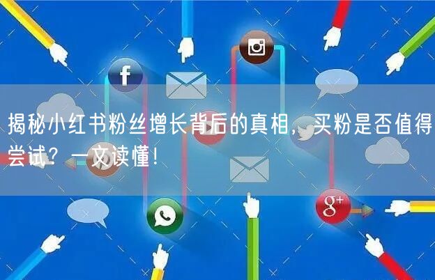 揭秘小红书粉丝增长背后的真相，买粉是否值得尝试？一文读懂！