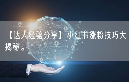 【达人经验分享】小红书涨粉技巧大揭秘。