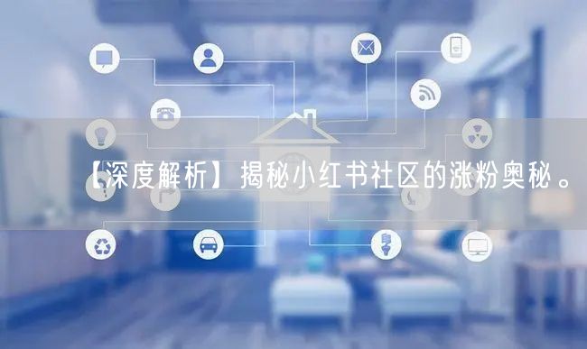 【深度解析】揭秘小红书社区的涨粉奥秘。