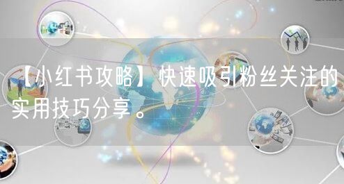 【小红书攻略】快速吸引粉丝关注的实用技巧分享。