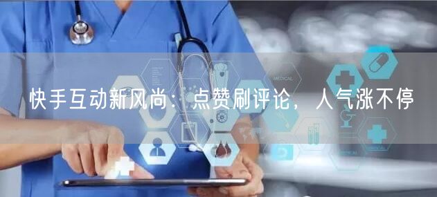快手互动新风尚：点赞刷评论，人气涨不停