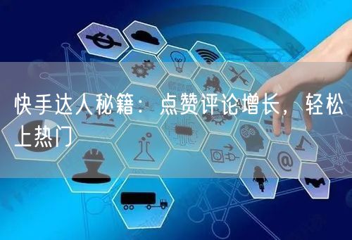 快手达人秘籍：点赞评论增长，轻松上热门
