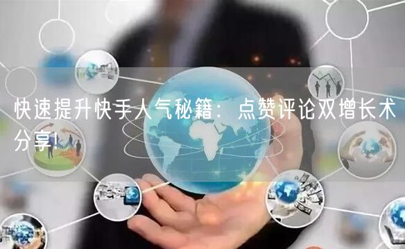 快速提升快手人气秘籍：点赞评论双增长术分享!