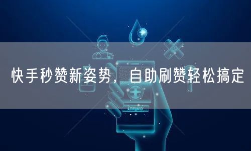 快手秒赞新姿势，自助刷赞轻松搞定