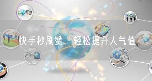 快手秒刷赞，轻松提升人气值