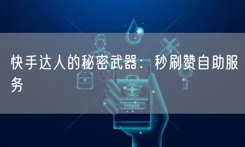 快手达人的秘密武器：秒刷赞自助服务