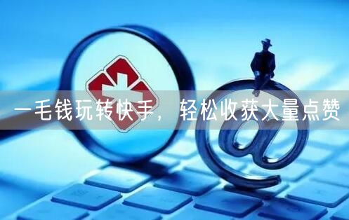 一毛钱玩转快手，轻松收获大量点赞