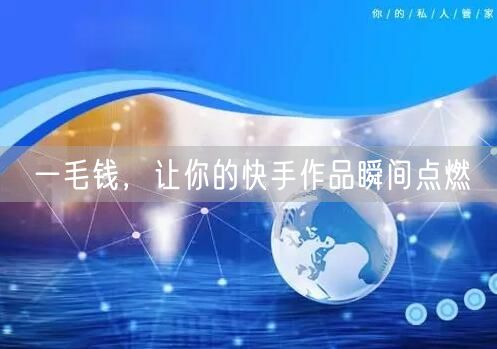 一毛钱，让你的快手作品瞬间点燃