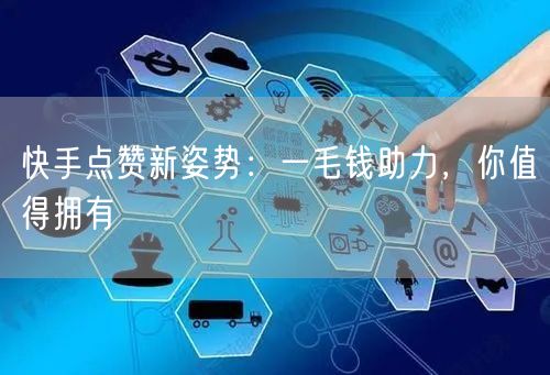 快手点赞新姿势：一毛钱助力，你值得拥有