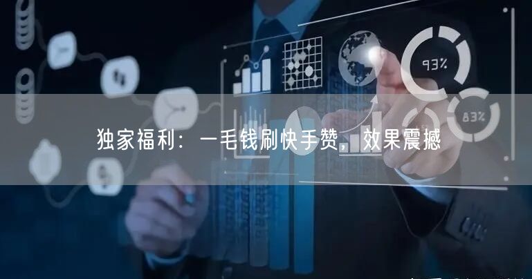 独家福利：一毛钱刷快手赞，效果震撼