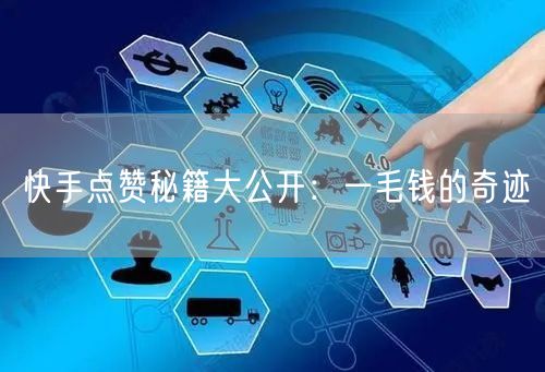 快手点赞秘籍大公开：一毛钱的奇迹