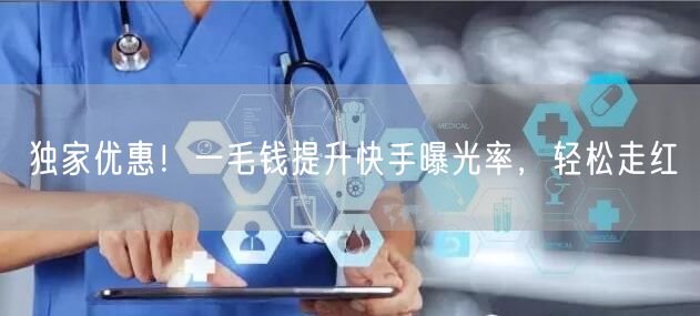 独家优惠！一毛钱提升快手曝光率，轻松走红