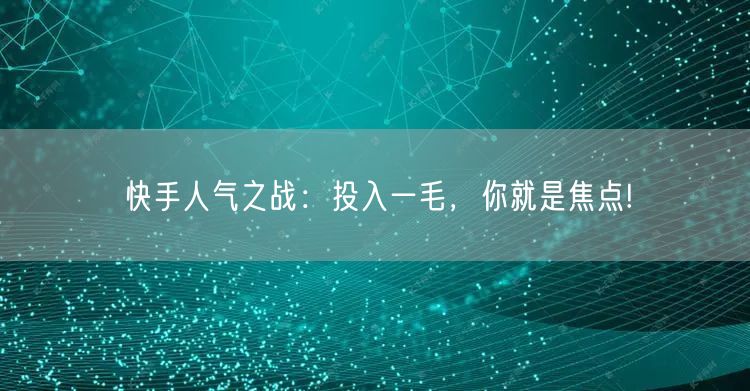 快手人气之战：投入一毛，你就是焦点!