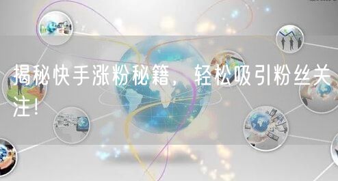 揭秘快手涨粉秘籍，轻松吸引粉丝关注！