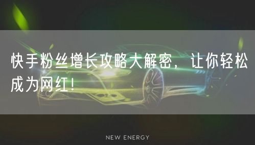 快手粉丝增长攻略大解密，让你轻松成为网红！