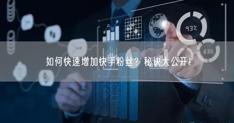 如何快速增加快手粉丝？秘诀大公开！