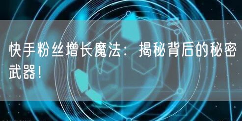 快手粉丝增长魔法：揭秘背后的秘密武器！