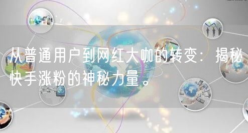 从普通用户到网红大咖的转变：揭秘快手涨粉的神秘力量。