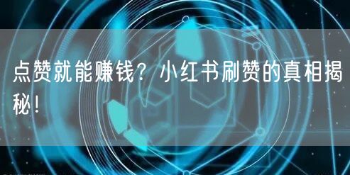 点赞就能赚钱？小红书刷赞的真相揭秘！