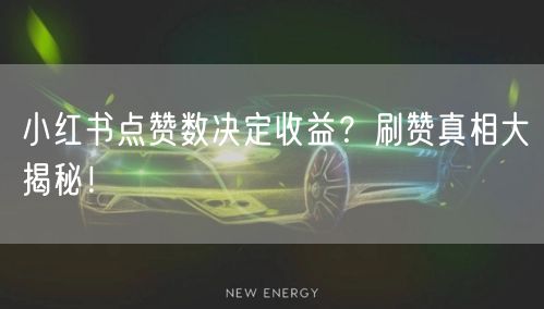小红书点赞数决定收益？刷赞真相大揭秘！
