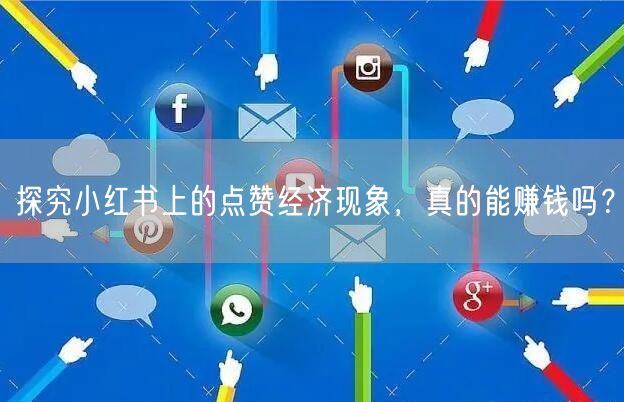 探究小红书上的点赞经济现象，真的能赚钱吗？