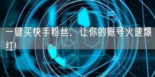 一键买快手粉丝，让你的账号火速爆红!