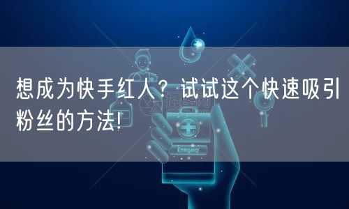 想成为快手红人？试试这个快速吸引粉丝的方法!