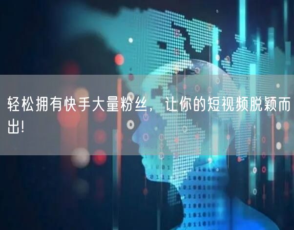 轻松拥有快手大量粉丝，让你的短视频脱颖而出!